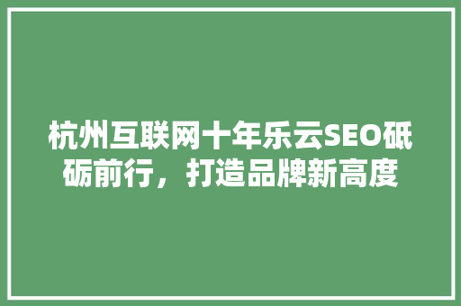 杭州互联网十年乐云SEO砥砺前行，打造品牌新高度