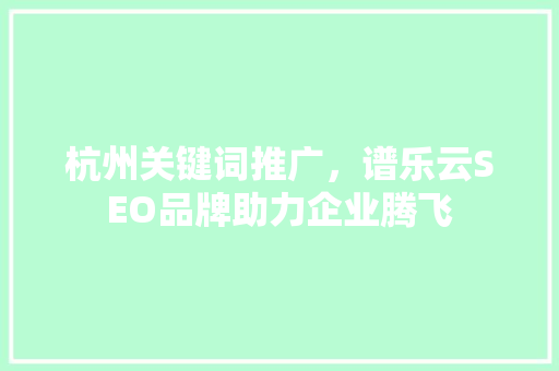 杭州关键词推广，谱乐云SEO品牌助力企业腾飞