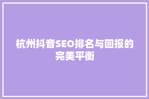 杭州抖音SEO排名与回报的完美平衡