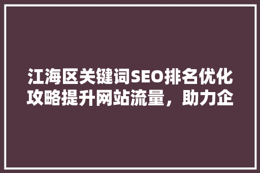 江海区关键词SEO排名优化攻略提升网站流量，助力企业腾飞