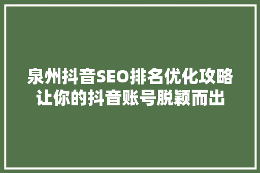 泉州抖音SEO排名优化攻略让你的抖音账号脱颖而出