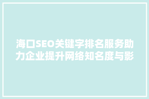 海口SEO关键字排名服务助力企业提升网络知名度与影响力