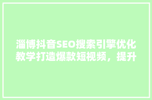 淄博抖音SEO搜索引擎优化教学打造爆款短视频，提升品牌影响力