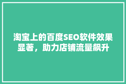 淘宝上的百度SEO软件效果显著，助力店铺流量飙升