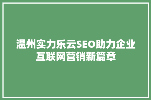温州实力乐云SEO助力企业互联网营销新篇章