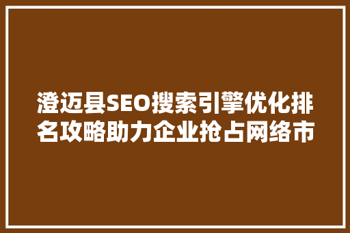 澄迈县SEO搜索引擎优化排名攻略助力企业抢占网络市场先机