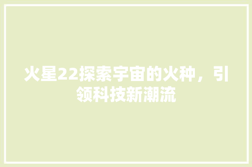 火星22探索宇宙的火种，引领科技新潮流