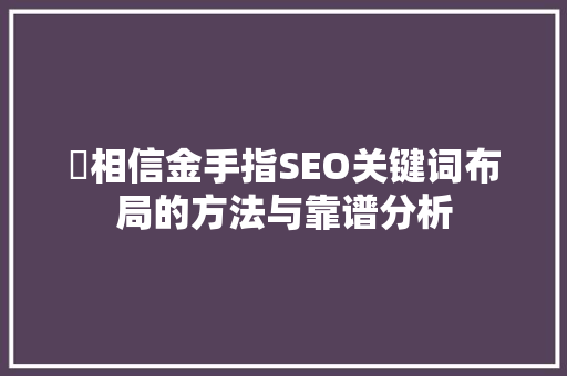 牜相信金手指SEO关键词布局的方法与靠谱分析