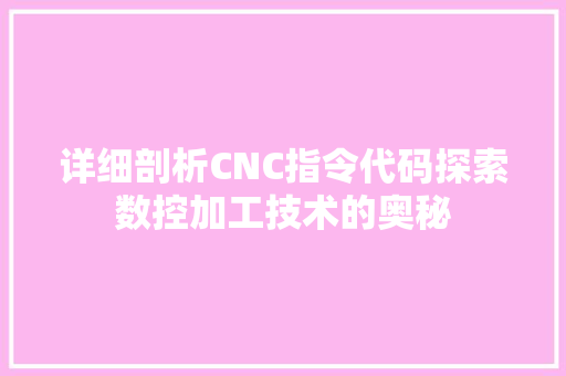 详细剖析CNC指令代码探索数控加工技术的奥秘  第1张