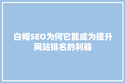 白帽SEO为何它能成为提升网站排名的利器