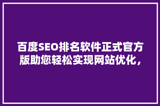 百度SEO排名软件正式官方版助您轻松实现网站优化，抢占搜索引擎排名制高点
