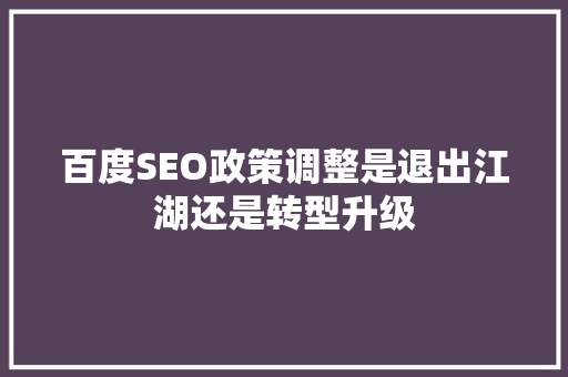百度SEO政策调整是退出江湖还是转型升级