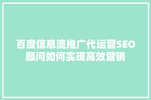 百度信息流推广代运营SEO顾问如何实现高效营销