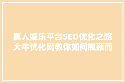 真人娱乐平台SEO优化之路大牛优化网教你如何脱颖而出  第1张