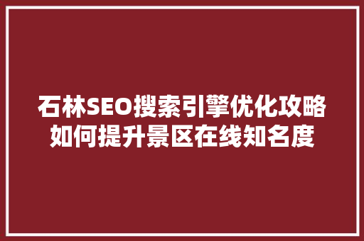石林SEO搜索引擎优化攻略如何提升景区在线知名度