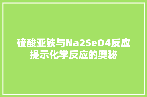 硫酸亚铁与Na2SeO4反应提示化学反应的奥秘  第1张