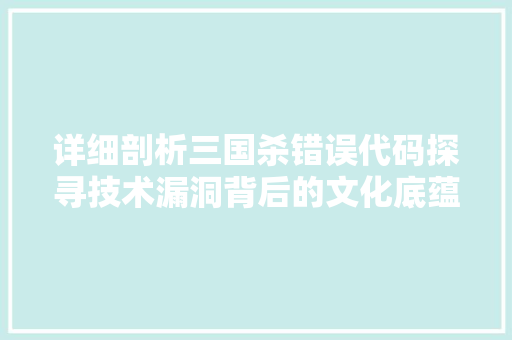 详细剖析三国杀错误代码探寻技术漏洞背后的文化底蕴
