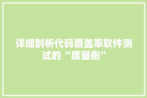详细剖析代码覆盖率软件测试的“度量衡”