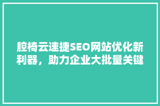 腔椅云速捷SEO网站优化新利器，助力企业大批量关键词布局