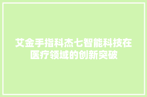 艾金手指科杰七智能科技在医疗领域的创新突破
