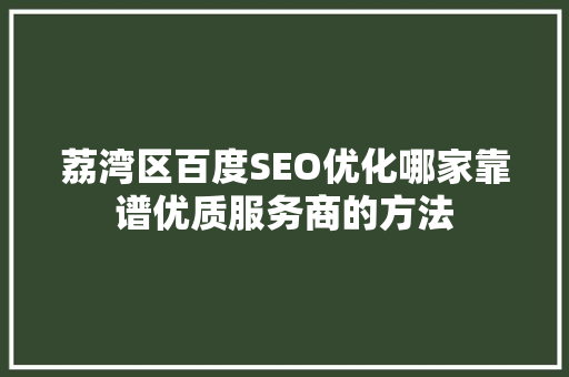 荔湾区百度SEO优化哪家靠谱优质服务商的方法
