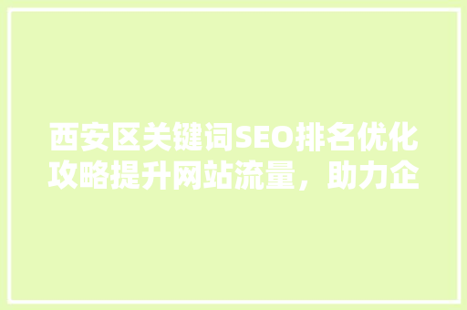 西安区关键词SEO排名优化攻略提升网站流量，助力企业腾飞