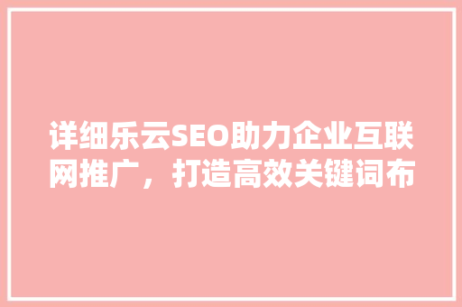详细乐云SEO助力企业互联网推广，打造高效关键词布局步骤  第1张