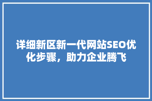 详细新区新一代网站SEO优化步骤，助力企业腾飞