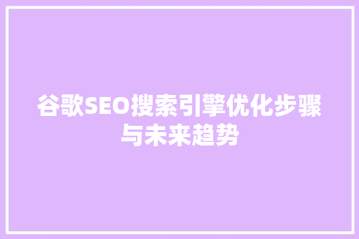 谷歌SEO搜索引擎优化步骤与未来趋势