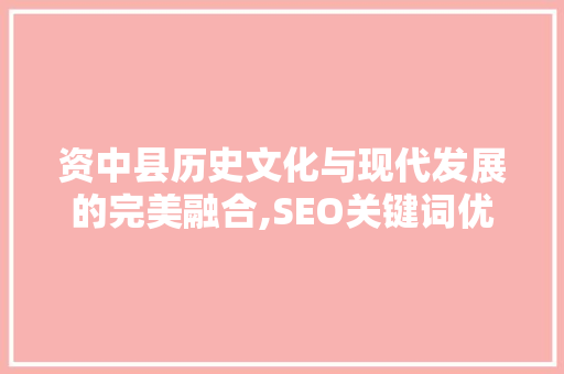 资中县历史文化与现代发展的完美融合,SEO关键词优化助力县域经济腾飞
