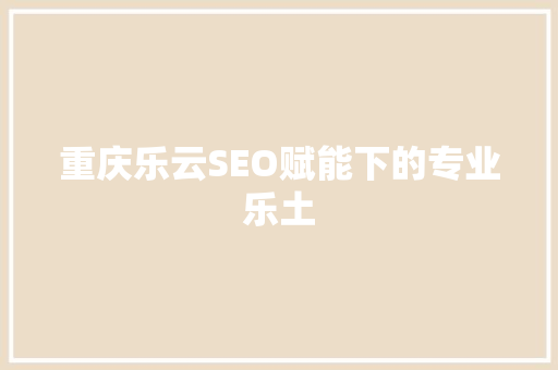 重庆乐云SEO赋能下的专业乐土