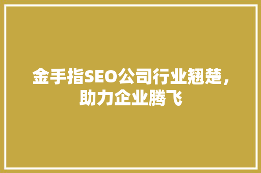 金手指SEO公司行业翘楚，助力企业腾飞
