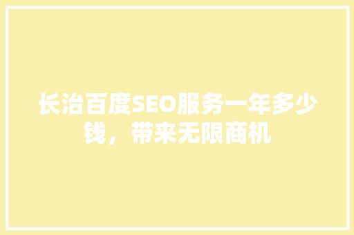 长治百度SEO服务一年多少钱，带来无限商机