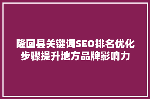 隆回县关键词SEO排名优化步骤提升地方品牌影响力