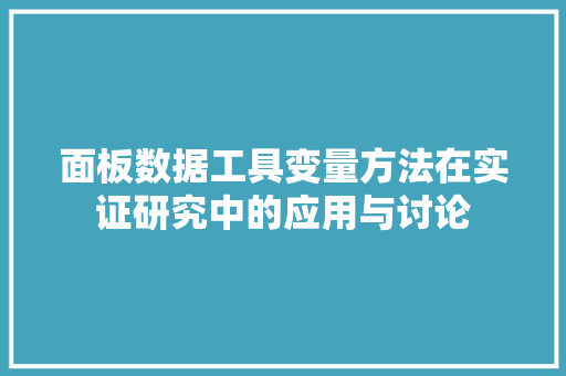 面板数据工具变量方法在实证研究中的应用与讨论