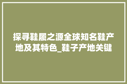 探寻鞋履之源全球知名鞋产地及其特色_鞋子产地关键词优化