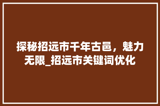 探秘招远市千年古邑，魅力无限_招远市关键词优化