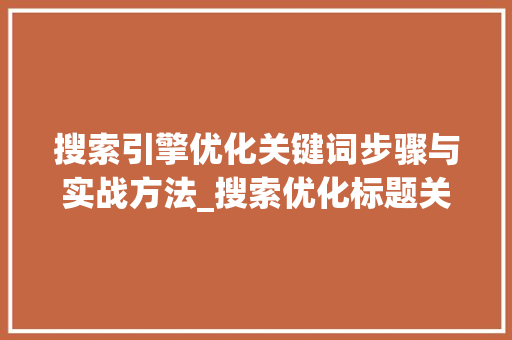 搜索引擎优化关键词步骤与实战方法_搜索优化标题关键词