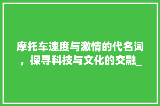 摩托车速度与激情的代名词，探寻科技与文化的交融_摩托车关键词优化
