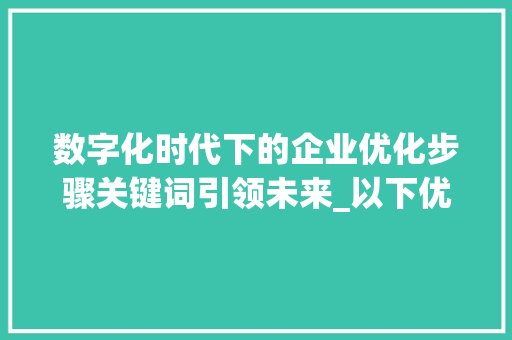 数字化时代下的企业优化步骤关键词引领未来_以下优化关键词的方法