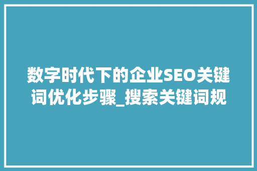 数字时代下的企业SEO关键词优化步骤_搜索关键词规则优化  第1张
