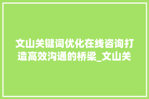 文山关键词优化在线咨询打造高效沟通的桥梁_文山关键词优化在线咨询