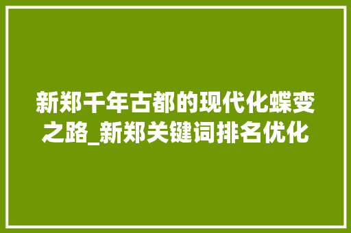 新郑千年古都的现代化蝶变之路_新郑关键词排名优化