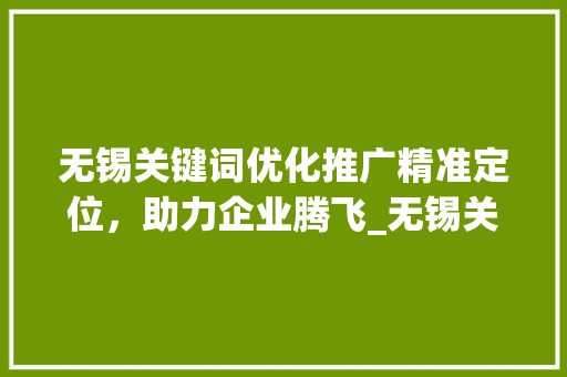无锡关键词优化推广精准定位，助力企业腾飞_无锡关键词优化推广价格