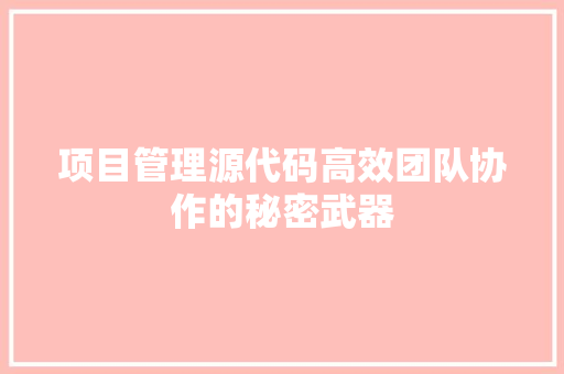 项目管理源代码高效团队协作的秘密武器