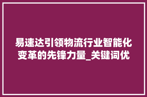 易速达引领物流行业智能化变革的先锋力量_关键词优化要看易速达