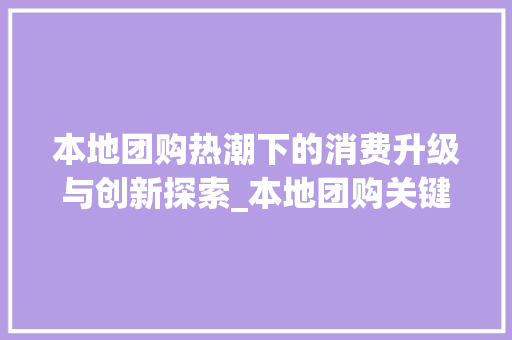 本地团购热潮下的消费升级与创新探索_本地团购关键词优化