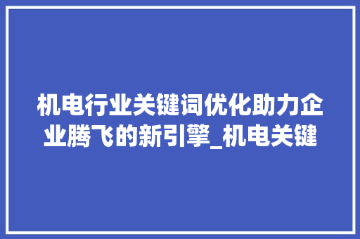 机电行业关键词优化助力企业腾飞的新引擎_机电关键词优化公司
