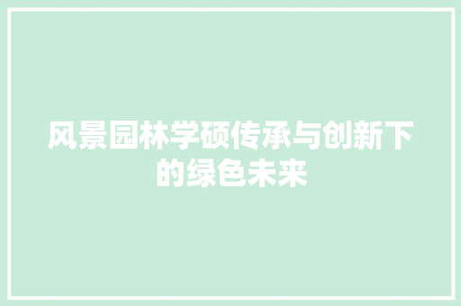风景园林学硕传承与创新下的绿色未来