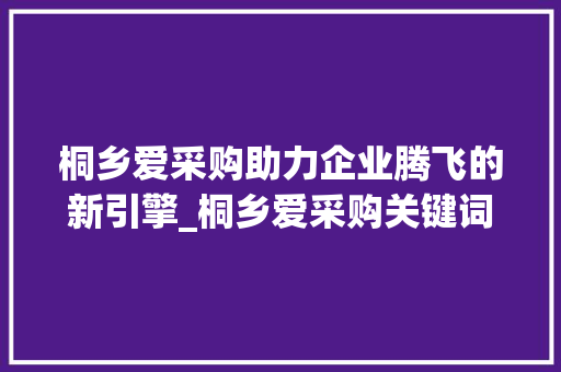 桐乡爱采购助力企业腾飞的新引擎_桐乡爱采购关键词优化